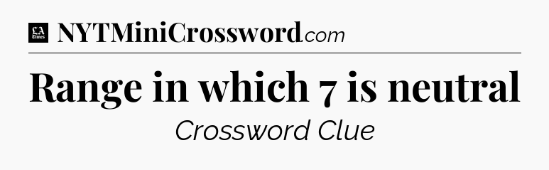 Range in which 7 is neutral - LA Times Crossword