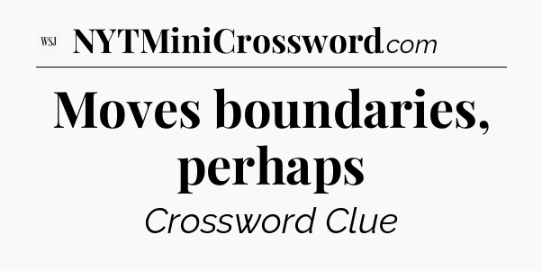 Moves boundaries, perhaps - WSJ Crossword