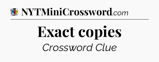 Exact copies Crossword Clue
