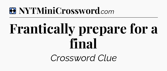 Solution: Frantically prepare for a final - NYT Mini Crossword