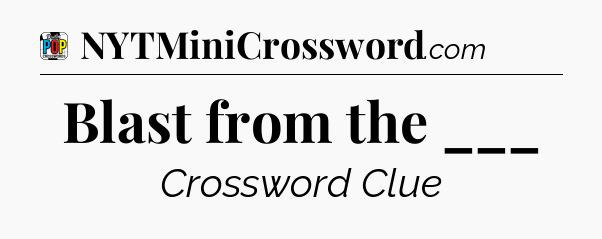 Blast from the ___ Crossword Clue