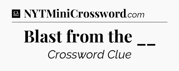 Blast from the __ - LA Times Crossword