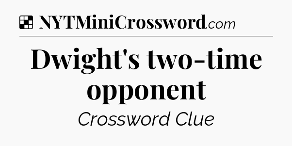 Solution: Dwight's two-time opponent - NYT Crossword