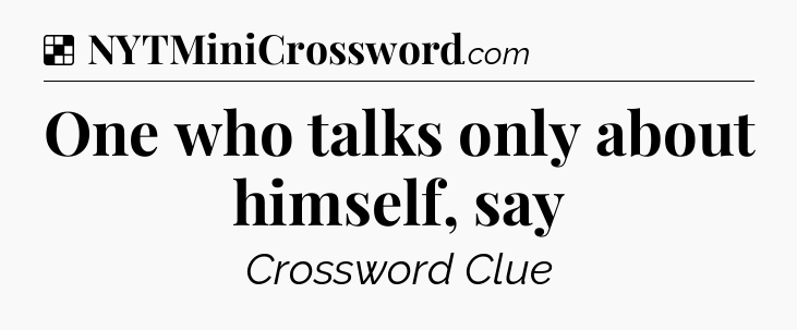 Solution: One who talks only about himself, say - NYT Crossword