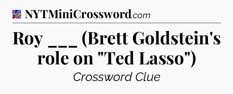 Roy ___ (Brett Goldstein's role on 