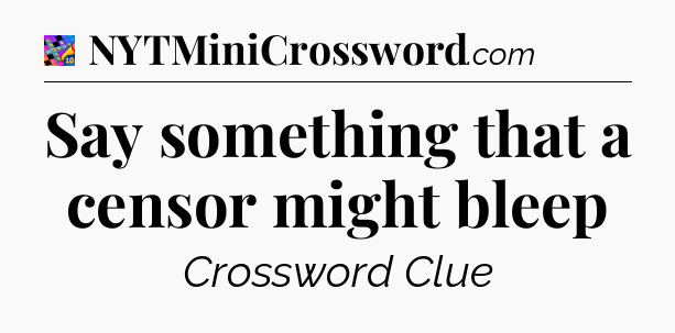 Say something that a censor might bleep Crossword Clue