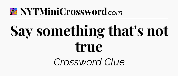Say something that's not true Crossword Clue