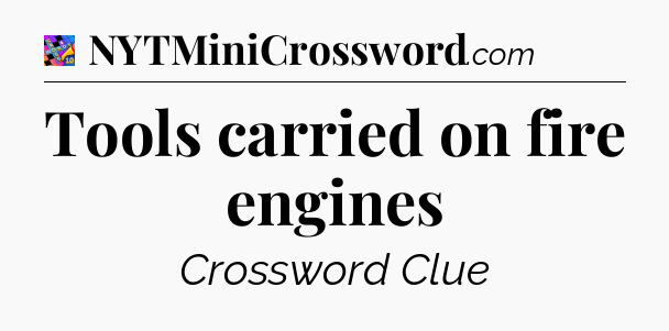 Tools carried on fire engines Crossword Clue
