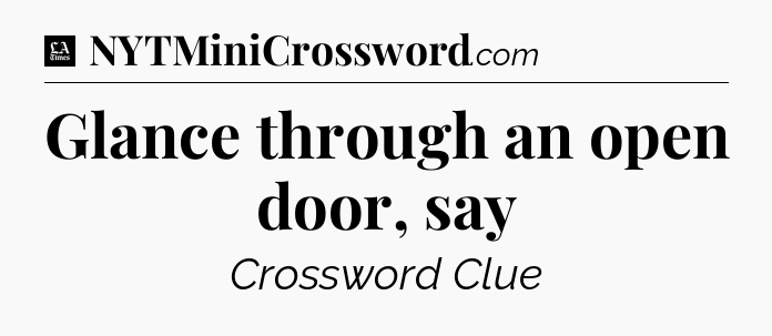 Glance through an open door, say - LA Times Crossword