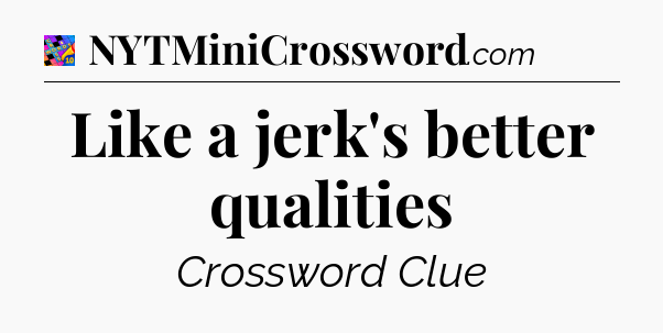 Like a jerk's better qualities Crossword Clue