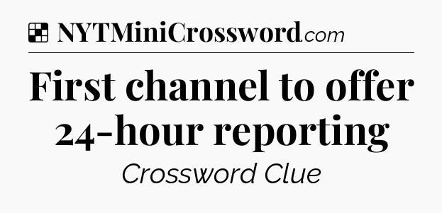 Solution: First channel to offer 24-hour reporting - NYT Crossword