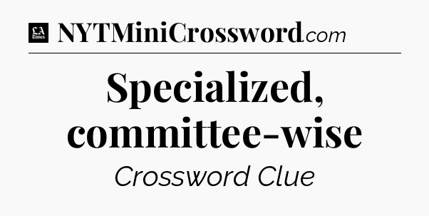 Specialized, committee-wise - LA Times Crossword