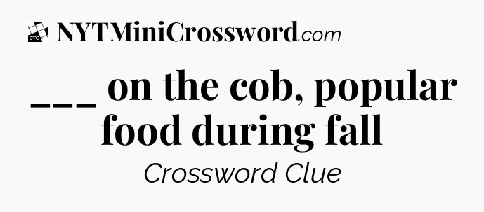 ___ on the cob, popular food during fall - Daily Themed Classic Crossword