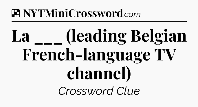 Solution: La ___ (leading Belgian French-language TV channel) - NYT Crossword