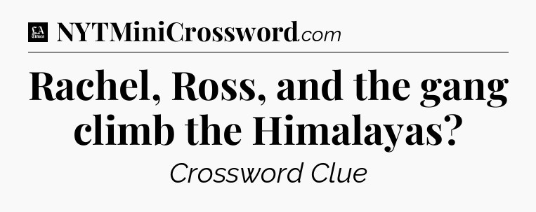 Rachel, Ross, and the gang climb the Himalayas - LA Times Crossword