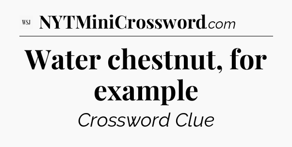 Water chestnut, for example - WSJ Crossword