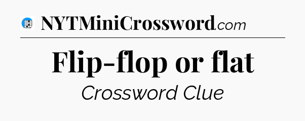Flip-flop or flat Crossword Clue