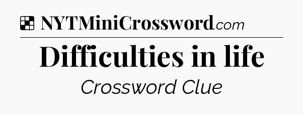 Solution: Difficulties in life - NYT Crossword