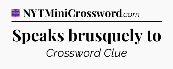 Speaks brusquely to - Thomas Joseph Crossword