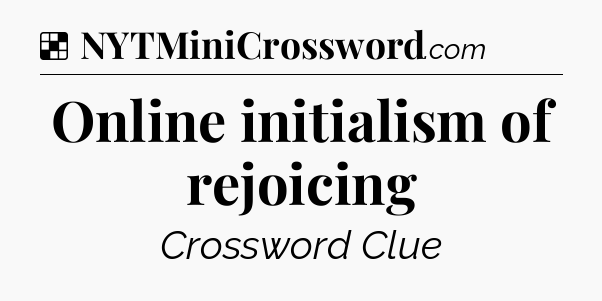Solution: Online initialism of rejoicing - NYT Crossword