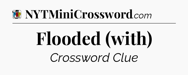 Flooded (with) Crossword Clue
