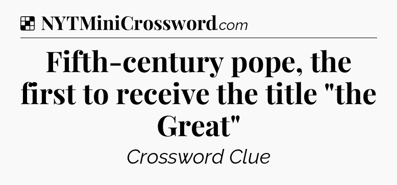 Solution: Fifth-century pope, the first to receive the title 