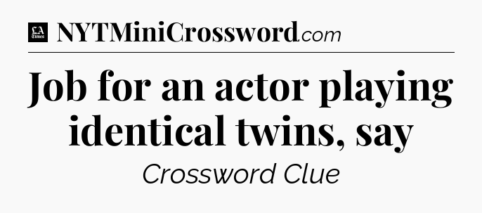 Job for an actor playing identical twins, say - LA Times Crossword
