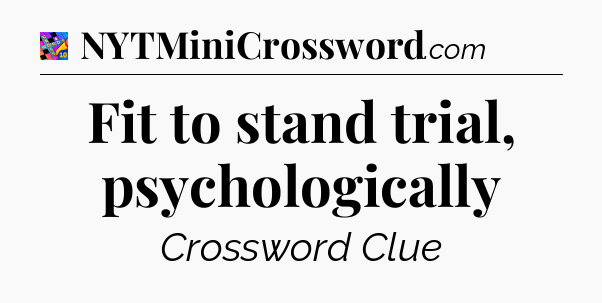 Fit to stand trial, psychologically Crossword Clue