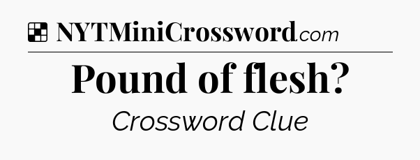 Solution: Pound of flesh - NYT Crossword