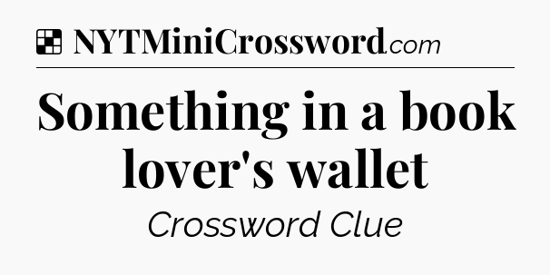 Solution: Something in a book lover's wallet - NYT Crossword