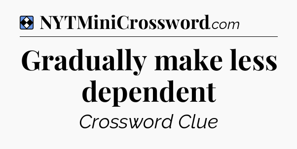 Solution: Gradually make less dependent - NYT Mini Crossword