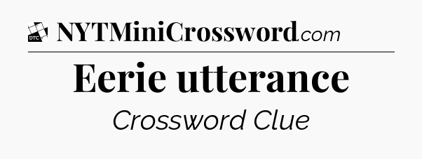 Eerie utterance - Daily Themed Classic Crossword