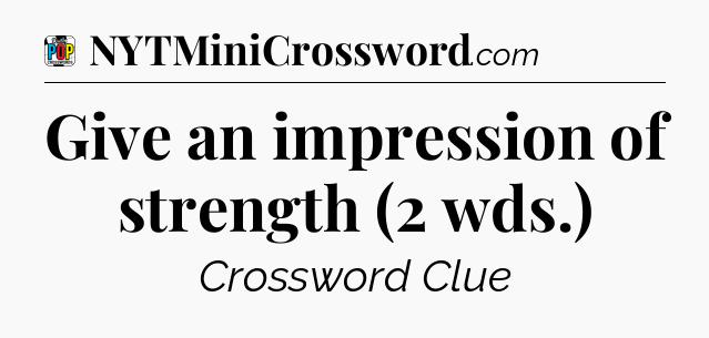 Give an impression of strength (2 wds.) Crossword Clue