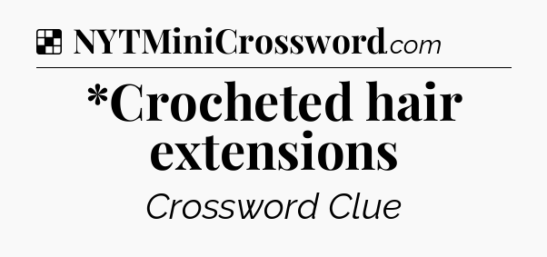 Solution: *Crocheted hair extensions - NYT Crossword