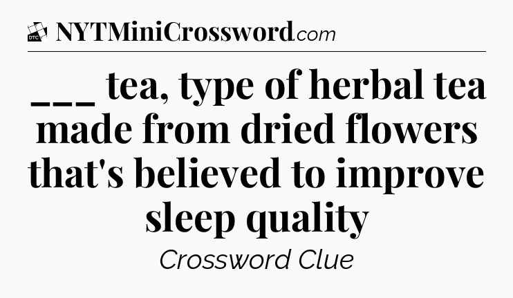 ___ tea, type of herbal tea made from dried flowers that's believed to improve sleep quality - Daily Themed Classic Crossword
