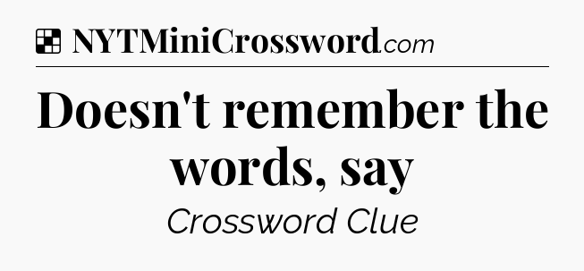 Solution: Doesn't remember the words, say - NYT Crossword