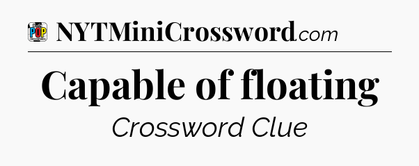 Capable of floating Crossword Clue