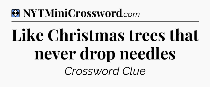 Solution: Like Christmas trees that never drop needles - NYT Mini Crossword