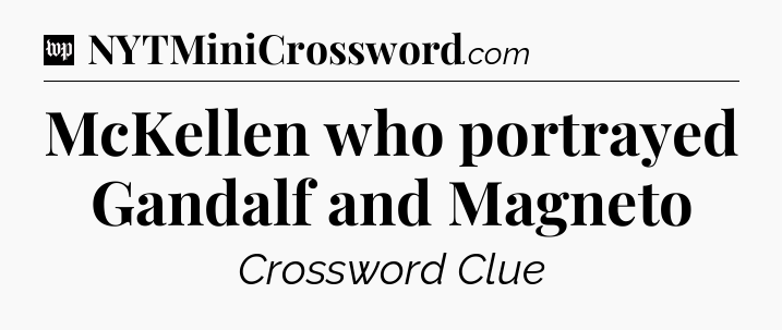 McKellen who portrayed Gandalf and Magneto Crossword Clue