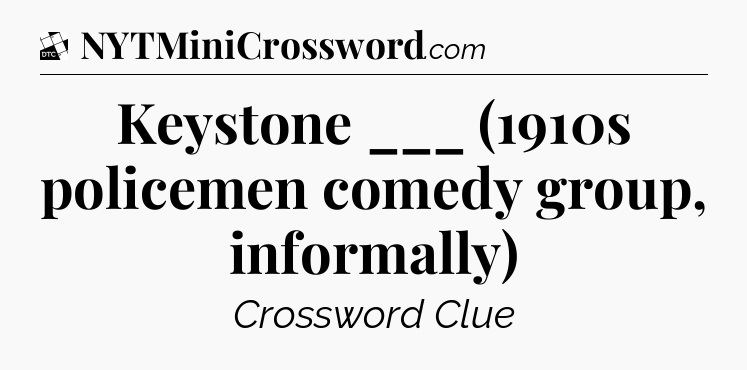 Keystone ___ (1910s policemen comedy group, informally) - Daily Themed Classic Crossword