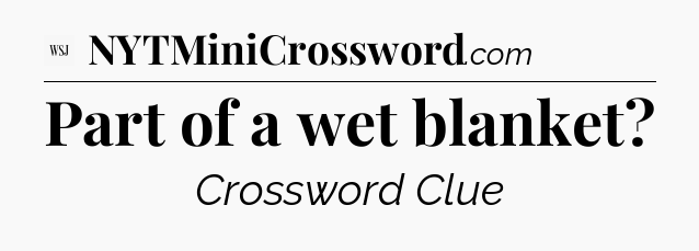 Part of a wet blanket - WSJ Crossword