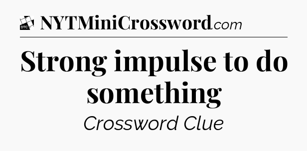 Strong impulse to do something - Daily Themed Classic Crossword