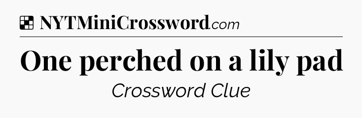 One perched on a lily pad NYT Crossword