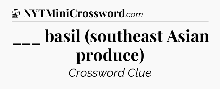 ___ basil (southeast Asian produce) - Daily Themed Classic Crossword