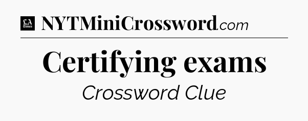 Certifying exams - LA Times Crossword