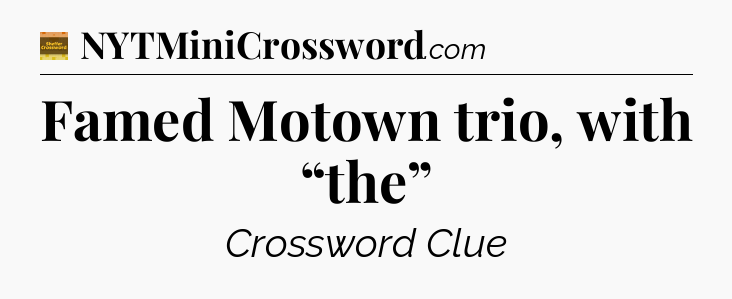 Famed Motown trio, with “the” - Eugene Sheffer Crossword