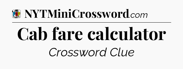 Cab fare calculator Crossword Clue