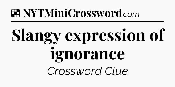 Solution: Slangy expression of ignorance - NYT Crossword