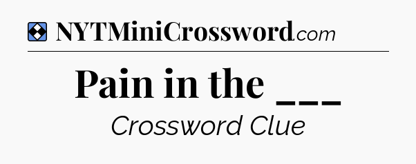 Solution: Pain in the ___ - NYT Mini Crossword