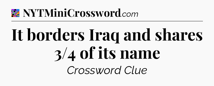 It borders Iraq and shares 3/4 of its name Crossword Clue